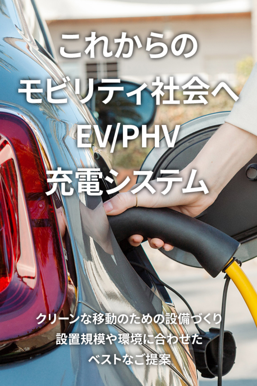 これからのモビリティ社会へ。EV/PHV充電システム。クリーンな移動のための設備づくり。設置規模や環境に合わせたベストなご提案