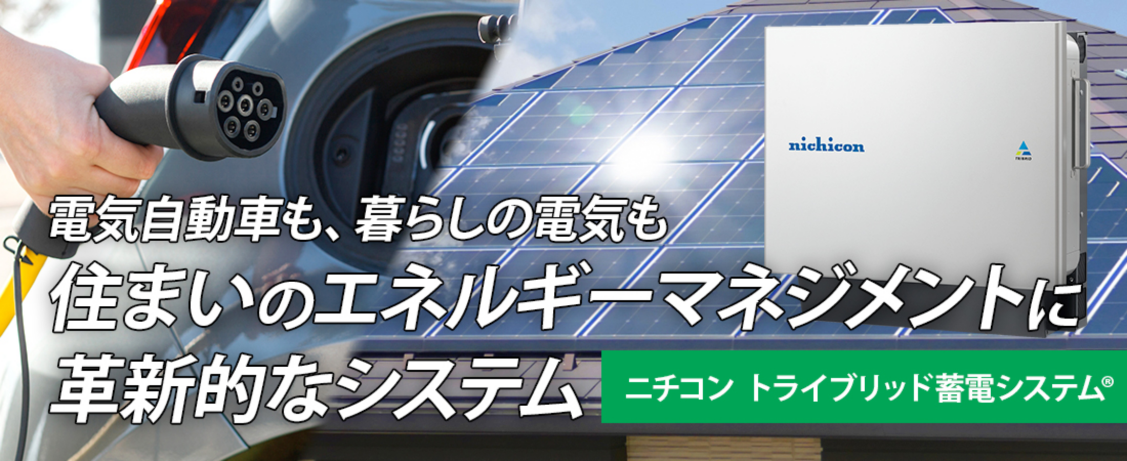 電気自動車も、暮らしの電気も、住まいのエネルギーマネジメントに革新的なシステム「ニチコン トライブリッド蓄電システム」